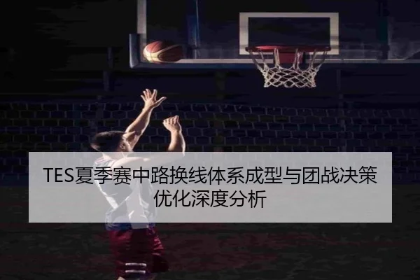 TES夏季赛中路换线体系成型与团战决策优化深度分析