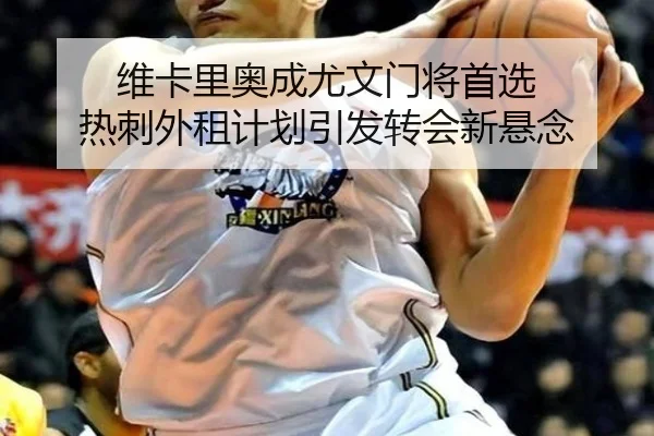 维卡里奥成尤文门将首选 热刺外租计划引发转会新悬念